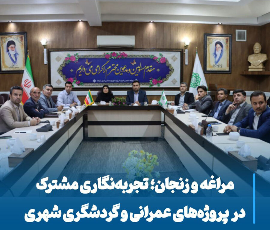 هم‌افزایی مراغه و زنجان، الگویی نوین در توسعه گردشگری و پروژه‌های شهری