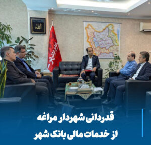قدردانی شهردار مراغه از بانک شهر، همکاری مالی برای جهش در پروژه‌های شهری