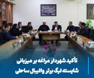 شهردار مراغه در آمادگی کامل برای میزبانی شایسته لیگ برتر والیبال ساحلی